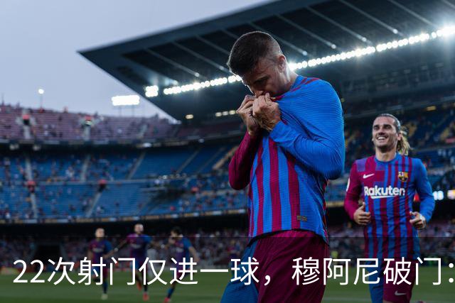 22次射门仅进一球，穆阿尼破门：沃尔特马德上场后我踢得好多了